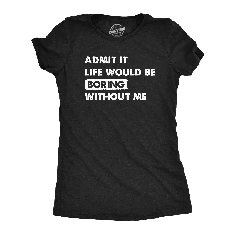 Moisture - Wicking Women T Shirt for Active LifestylesAdmit It Life Would Be Boring Without Me Women's T Shirt